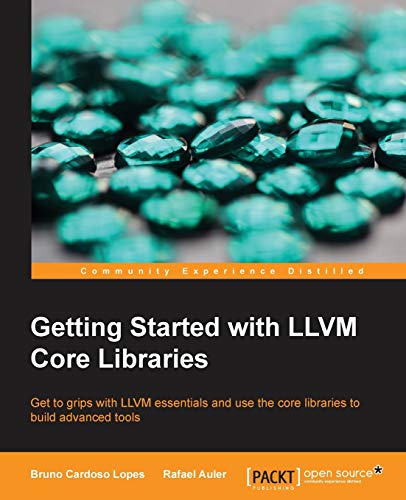 9781782166924: Getting Started with LLVM Core Libraries: Get to Grips With Llvm Essentials and Use the Core Libraries to Build Advanced Tools