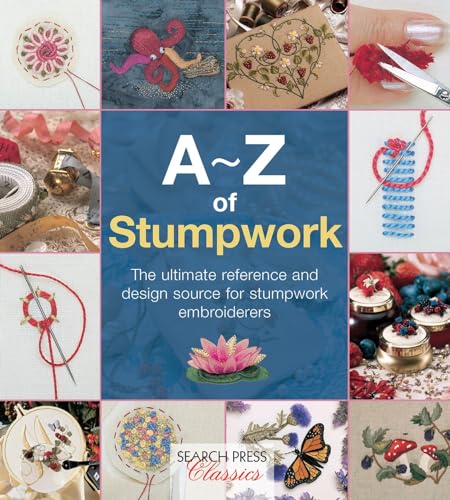 The Ultimate Reference and Design Source for Stumpwork Embroiderers A-Z of Stumpwork