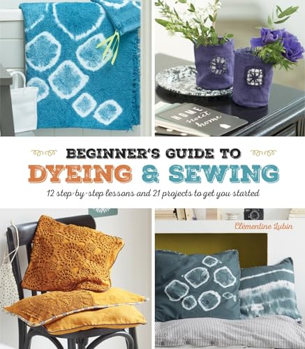 Beispielbild fr A Beginner's Guide to Dyeing and Sewing: 12 step-by-step lessons and 21 projects to get you started zum Verkauf von WorldofBooks