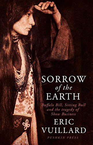Stock image for Sorrow of the Earth: Buffalo Bill, Sitting Bull and the Tragedy of Show Business for sale by Powell's Bookstores Chicago, ABAA