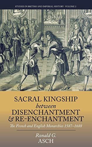 9781782383567: Sacral Kingship Between Disenchantment and Re-enchantment: The French and English Monarchies 1587-1688: 2 (Studies in British and Imperial History, 2)