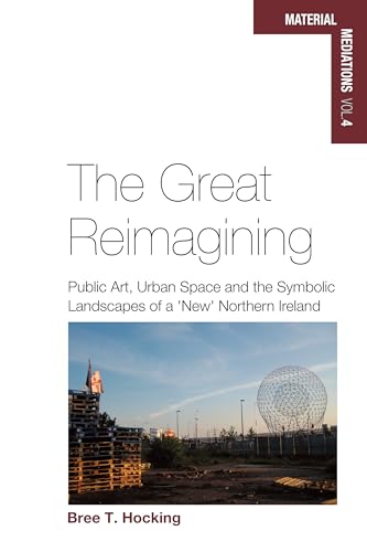 9781782386216: Great Reimagining: Public Art, Urban Space, and the Symbolic Landscapes of a 'New' Northern Ireland: 4 (Material Mediations: People and Things in a World of Movement, 4)