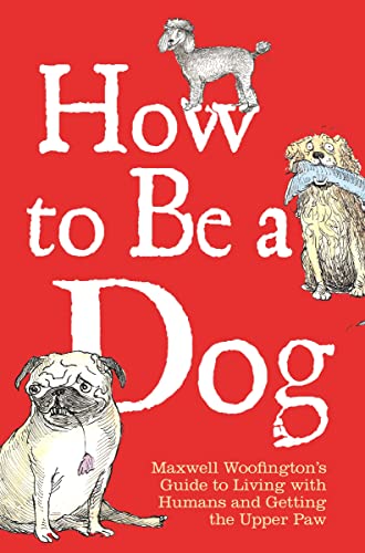 Imagen de archivo de How to Be a Dog: Maxwell Woofington's Guide to Living with Humans and Getting the Upper Paw a la venta por Half Price Books Inc.