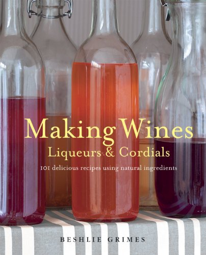 Stock image for Making Wines, Liqueurs & Cordials: 101 delicious recipes using natural ingredients for sale by Half Price Books Inc.