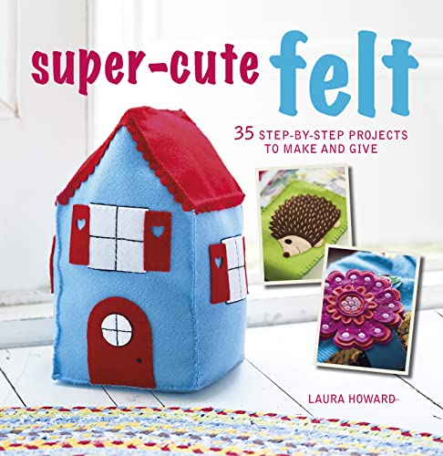 9781782494607: Super-Cute Felt: 35 Step-by-Step Projects to Make and Give