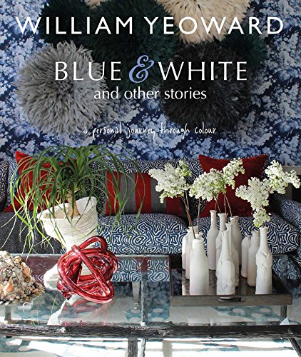 Stock image for William Yeoward: Blue and White and Other Stories: A personal journey through colour for sale by HPB-Ruby