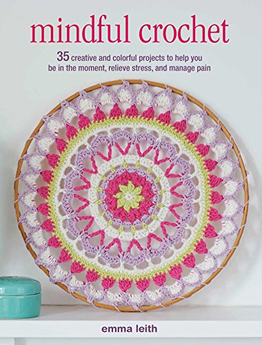 

Mindful Crochet : 35 creative and colorful projects to help you be in the moment, relieve stress, and manage pain