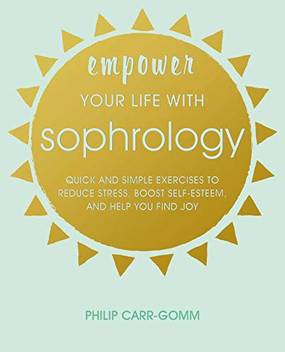 Stock image for Empower Your Life with Sophrology: Quick and simple exercises to reduce stress, boost self-esteem, and help you find joy for sale by PlumCircle