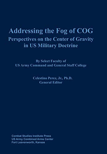 Addressing the Fog of COG: Perspectives on the Center of Gravity in US Military Doctrine (9781782661771) by Combat Studies Institute Press
