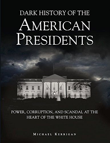 Dark History of the American Presidents: Power, Corruption and Scandal at the Heart of the White House (Dark Histories) - Michael Kerrigan
