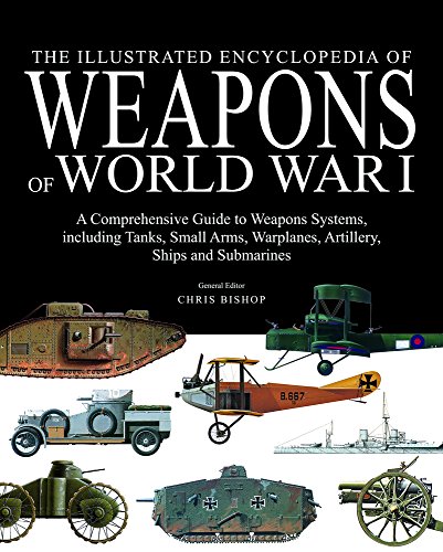 9781782741411: The Illustrated Encyclopedia of Weapons of World War I: The Comprehensive Guide to the War's Weapons Systems Including Tanks, Small Arms, Warplanes, Artillery, Ships and Submarines