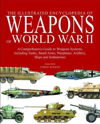 9781782741671: The Encyclopedia of Weapons of World War II: The Comprehensive Guide to Over 1500 Weapons Systems, Including Tanks, Small Arms, Warplanes, Artillery, ... warplanes, artillery, ships and submarines