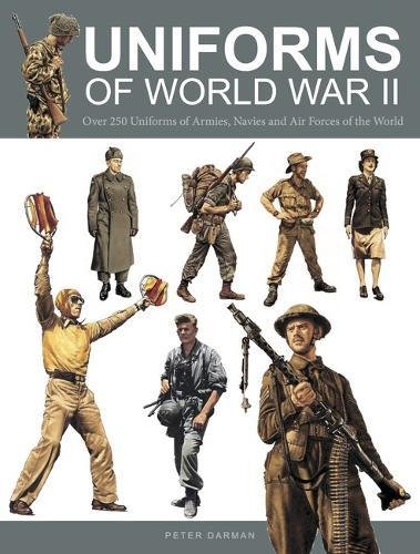 9781782743293: Uniforms of World War II: Over 250 Uniforms of Armies, Navies and Air Forces of the World