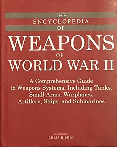 9781782746683: The Encyclopedia of Weapons of World War II: A Comprehensive Guide to Weapons Systems, Including Tanks, Small Arms, Warplanes, Artillery, Ships and Submarines