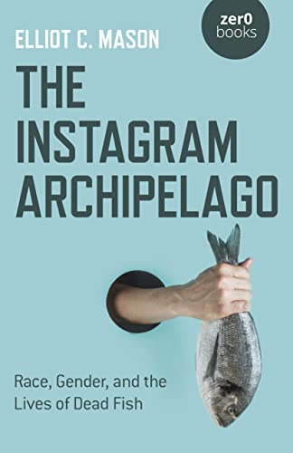 Stock image for The Instagram Archipelago: Race, Gender, and the Lives of Dead Fish for sale by Michael Lyons
