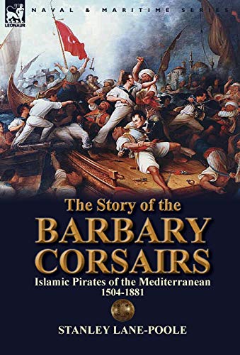 Stock image for The Story of the Barbary Corsairs: Islamic Pirates of the Mediterranean 1504-1881 for sale by Front Cover Books