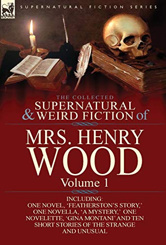 The Collected Supernatural and Weird Fiction of Mrs Henry Wood: Volume 1-Including One Novel, 'Featherston's Story, ' One Novella, 'a Mystery, ' One N (9781782820529) by Wood Mrs, Mrs Henry
