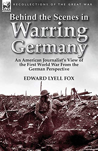 9781782820772: Behind the Scenes in Warring Germany: An American Journalist's View of the First World War from the German Perspective