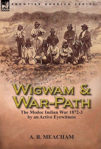 9781782820987: Wigwam and War-Path: the Modoc Indian War 1872-3, by an Active Eyewitness