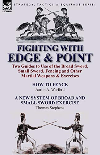 9781782821298: Fighting with Edge & Point: Two Guides to Use of the Broad Sword, Small Sword, Fencing and Other Martial Weapons & Exercises