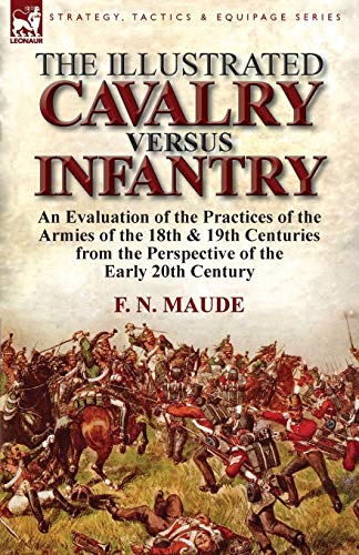 9781782821496: The Illustrated Cavalry Versus Infantry: An Evaluation of the Practices of the Armies of the 18th & 19th Centuries from the Perspective of the Early 2