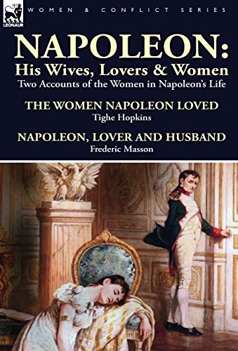 9781782821526: Napoleon: His Wives, Lovers & Women-Two Accounts of the Women in Napoleon's Life