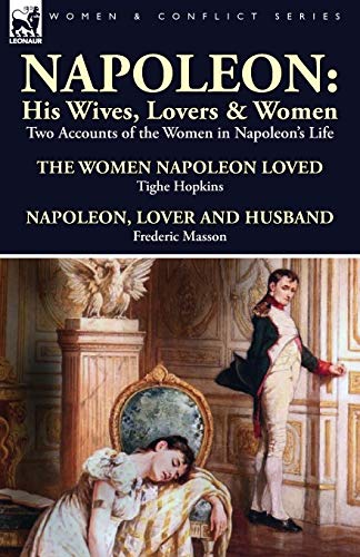 9781782821533: Napoleon: His Wives, Lovers & Women-Two Accounts of the Women in Napoleon's Life