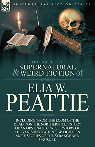 Stock image for The Collected Supernatural and Weird Fiction of Elia W. Peattie: Twenty-Two Short Stories of the Strange and Unusual for sale by GF Books, Inc.