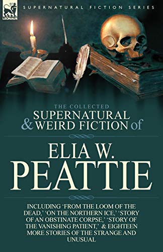 9781782821557: The Collected Supernatural and Weird Fiction of Elia W. Peattie: Twenty-Two Short Stories of the Strange and Unusual