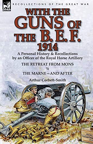 9781782822028: With the Guns of the B. E. F., 1914: A Personal History & Recollections by an Officer of the Royal Horse Artillery-The Retreat from Mons & the Marne-A