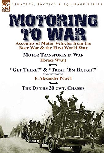 Beispielbild fr Motoring to War: Accounts of Motor Vehicles from the Boer War & the First World War-Motor Transports in War by Horace Wyatt, "Get There!" (Extract) . Dennis 30 cwt. Chassis by Dennis Bros., Ltd. zum Verkauf von Lucky's Textbooks