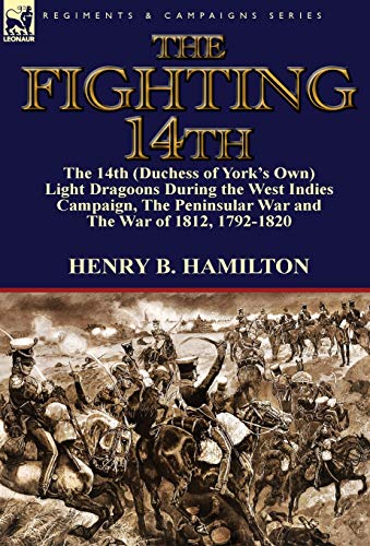 Stock image for The Fighting 14th: the 14th (Duchess of York's Own) Light Dragoons During the West Indies Campaign, The Peninsular War and The War of 1812 1792-1820 for sale by Lucky's Textbooks