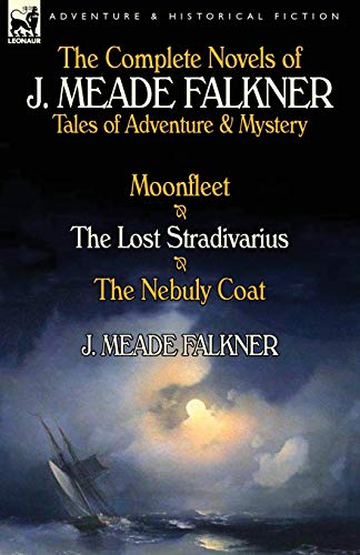 

The Complete Novels of J. Meade Falkner: Tales of Adventure & Mystery-Moonfleet, The Lost Stradivarius & The Nebuly Coat
