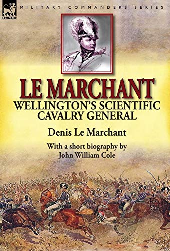 Stock image for Le Marchant: Wellington's Scientific Cavalry General---With a Short Biography by John William Cole for sale by Lucky's Textbooks