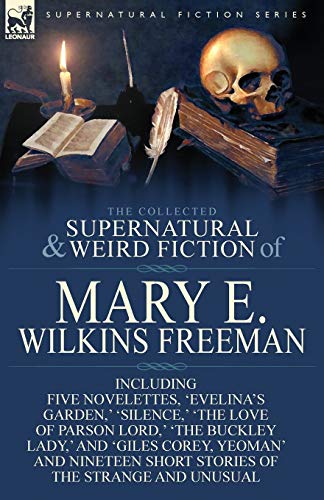 Stock image for The Collected Supernatural and Weird Fiction of Mary E. Wilkins Freeman: Five Novelettes, 'Evelina's Garden, ' 'Silence, ' 'The Love of Parson Lord, ' for sale by HPB-Ruby