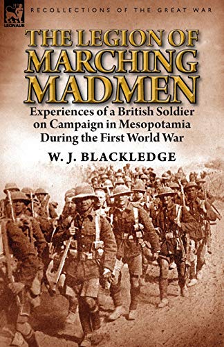 9781782823346: The Legion of Marching Madmen: Experiences of a British Soldier on Campaign in Mesopotamia During the First World War