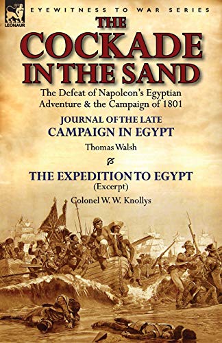 9781782823360: The Cockade in the Sand: The Defeat of Napoleon's Egyptian Adventure & the Campaign of 1801-Journal of the Late Campaign in Egypt by Thomas Wal