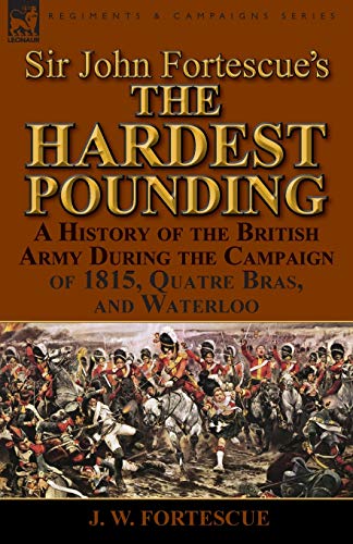 Imagen de archivo de Sir John Fortescue's 'The Hardest Pounding': A History of the British Army During the Campaign of 1815, Quatre Bras, and Waterloo a la venta por Lucky's Textbooks