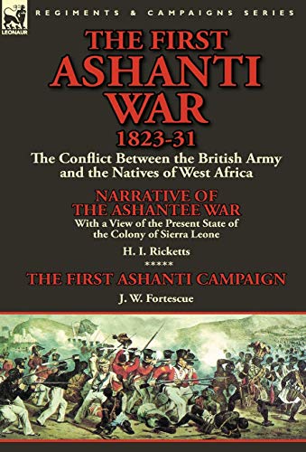 Imagen de archivo de The First Ashanti War 1823-31: The Conflict Between the British Army and the Natives of West Africa-Narrative of the Ashantee War with a View of the a la venta por Lucky's Textbooks