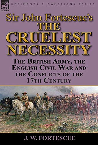 Imagen de archivo de Sir John Fortescue's 'The Cruelest Necessity': The British Army, the English Civil War and the Conflicts of the 17th Century a la venta por Lucky's Textbooks