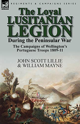 Stock image for The Loyal Lusitanian Legion During the Peninsular War: The Campaigns of Wellington's Portuguese Troops 1809-11 for sale by Lucky's Textbooks