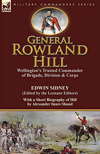 Stock image for General Rowland Hill: Wellington's Trusted Commander of Brigade, Division & Corps by Edwin Sidney edited by the Leonaur Editors With a Short Biography of Hill by Alexander Innes Shand for sale by Lucky's Textbooks