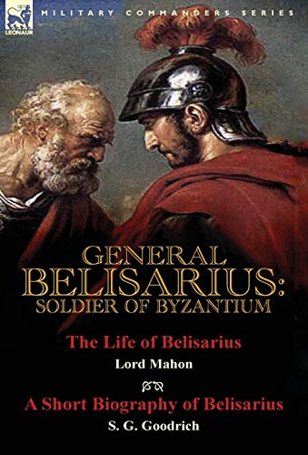 Stock image for General Belisarius: Soldier of Byzantium-The Life of Belisarius by Lord Mahon (Philip Henry Stanhope) With a Short Biography of Belisarius by S. G. Goodrich for sale by Fergies Books