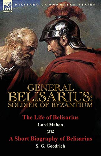 Beispielbild fr General Belisarius: Soldier of Byzantium-The Life of Belisarius by Lord Mahon (Philip Henry Stanhope) With a Short Biography of Belisarius by S. G. Goodrich zum Verkauf von Big River Books