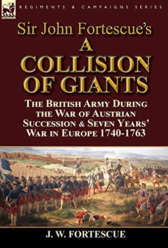 Imagen de archivo de Sir John Fortescue's 'A Collision of Giants': the British Army During the War of Austrian Succession & Seven Years' War in Europe 1740-1763 a la venta por Lucky's Textbooks