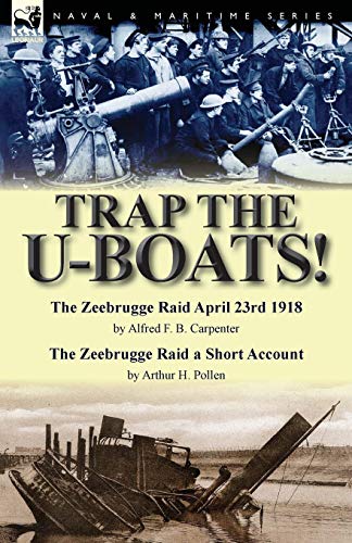 9781782824688: Trap the U-Boats!--The Zeebrugge Raid April 23rd 1918 by Alfred F. B. Carpenter & The Zeebrugge Raid a Short Account by Arthur H. Pollen
