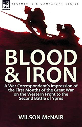 9781782824800: Blood & Iron: a War Correspondent's Impression of the First Months of the Great War on the Western Front to the Second Battle of Ypres