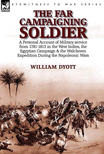 Stock image for The Far Campaigning Soldier a Personal Account of Military service from 17811813 in the West Indies, the Egyptian Campaign and the Walcheren Expedition During the Napoleonic Wars for sale by PBShop.store US