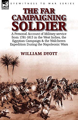 9781782824886: The Far Campaigning Soldier: a Personal Account of Military service from 1781-1813 in the West Indies, the Egyptian Campaign and the Walcheren Expedition During the Napoleonic Wars