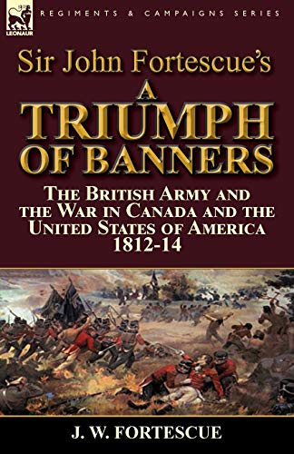 Beispielbild fr Sir John Fortescue's A Triumph of Banners: the British Army and the War in Canada and the United States of America 1812-14 zum Verkauf von Lucky's Textbooks